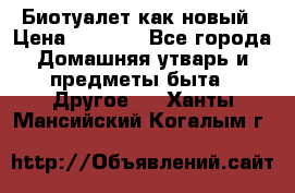 Биотуалет как новый › Цена ­ 2 500 - Все города Домашняя утварь и предметы быта » Другое   . Ханты-Мансийский,Когалым г.